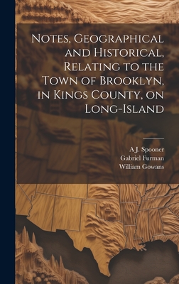 Notes, Geographical and Historical, Relating to the Town of Brooklyn, in Kings County, on Long-Island - Furman, Gabriel, and Spooner, A J 1810-1881, and Gowans, William