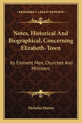 Notes, Historical and Biographical, Concerning Elizabeth-Town: Its Eminent Men, Churches and Ministers - Murray, Nicholas