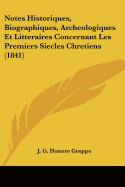 Notes Historiques, Biographiques, Archeologiques Et Litteraires Concernant Les Premiers Siecles Chretiens (1841)