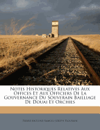 Notes Historiques Relatives Aux Offices Et Aux Officiers de La Gouvernance Du Souverain Bailliage de Douai Et Orchies