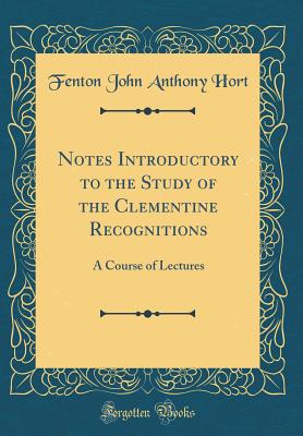 Notes Introductory to the Study of the Clementine Recognitions: A Course of Lectures (Classic Reprint) - Hort, Fenton John Anthony