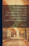 Notes Made During an Excursion to the Highlands of New Hampshire and Lake Winnipiseogee