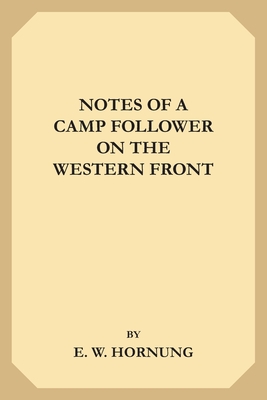 Notes of a Camp-Follower on the Western Front - Hornung, E W