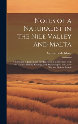 Notes of a Naturalist in the Nile Valley and Malta: A Narrative of Exploration and Research in Connection With the Natural History, Geology, and Archology of the Lower Nile and Maltese Islands - Adams, Andrew Leith
