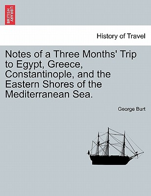 Notes of a Three Months' Trip to Egypt, Greece, Constantinople, and the Eastern Shores of the Mediterranean Sea. - Burt, George