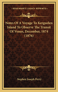 Notes Of A Voyage To Kerguelen Island To Observe The Transit Of Venus, December, 1874 (1876)