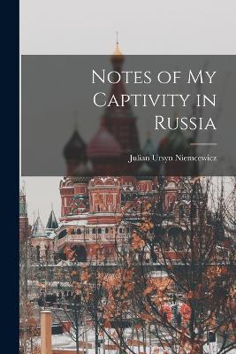 Notes of My Captivity in Russia - Niemcewicz, Julian Ursyn