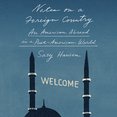 Notes on a Foreign Country: An American Abroad in a Post-American World - Hansen, Suzy, and Potter, Kirsten (Narrator)