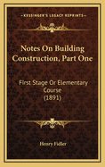 Notes on Building Construction, Part One: First Stage or Elementary Course (1891)
