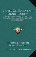 Notes On European Ornithology: Being Four Papers Extracted From The Ibis For 1860, 1862, 1865, And 1866 (1867) - Lilford, Thomas Littleton Powys