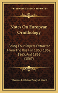 Notes on European Ornithology: Being Four Papers Extracted from the Ibis for 1860, 1862, 1865, and 1866 (1867)
