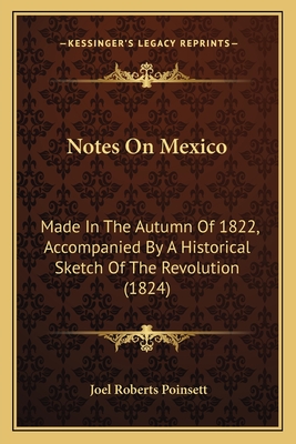 Notes on Mexico: Made in the Autumn of 1822, Accompanied by a Historical Sketch of the Revolution (1824) - Poinsett, Joel Roberts