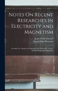 Notes On Recent Researches in Electricity and Magnetism: Intended As a Sequel to Professor Clerk-Maxwell's Treatise On Electricity and Magnetism