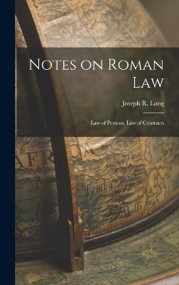 Notes on Roman Law: Law of Persons, Law of Contracts - Long, Joseph R