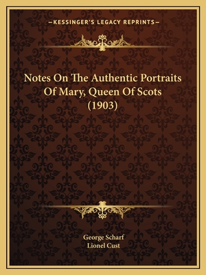 Notes On The Authentic Portraits Of Mary, Queen Of Scots (1903) - Scharf, George, Sir, and Cust, Lionel (Editor)