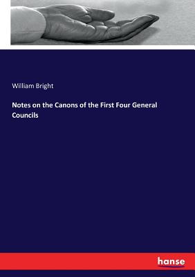 Notes on the Canons of the First Four General Councils - Bright, William