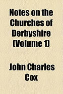 Notes on the Churches of Derbyshire; Volume 1