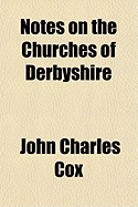 Notes on the Churches of Derbyshire - Cox, John Charles