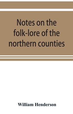 Notes on the folk-lore of the northern counties of England and the borders - William Henderson