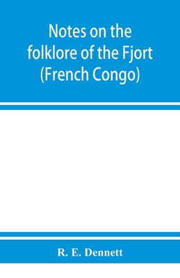 Notes on the folklore of the Fjort (French Congo) - E Dennett, R