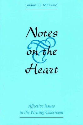 Notes on the Heart: Affective Issues in the Writing Classroom - McLeod, Susan, Professor