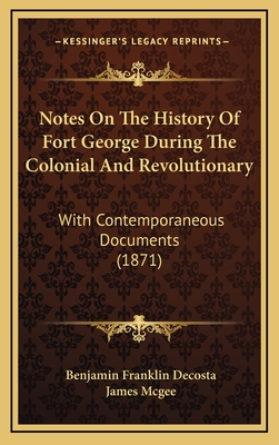 Notes On The History Of Fort George During The Colonial And Revolutionary: With Contemporaneous Documents (1871) - Decosta, Benjamin Franklin, and McGee, James