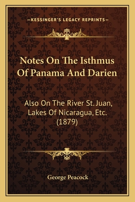 Notes on the Isthmus of Panama and Darien: Also on the River St. Juan, Lakes of Nicaragua, Etc. (1879) - Peacock, George