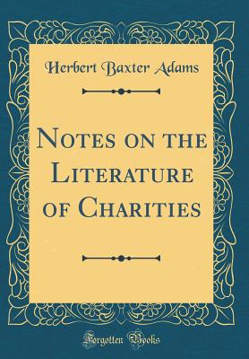 Notes on the Literature of Charities (Classic Reprint) - Adams, Herbert Baxter
