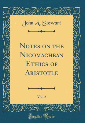 Notes on the Nicomachean Ethics of Aristotle, Vol. 2 (Classic Reprint) - Stewart, John A