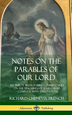 Notes on the Parables of our Lord: All Thirty Trench Bible Commentaries on the Teachings of Jesus Christ, Complete with Annotations (Hardcover) - Trench, Richard Chenevix