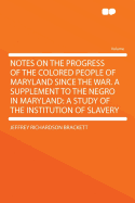 Notes on the Progress of the Colored People of Maryland Since the War. a Supplement to the Negro in Maryland: A Study of the Institution of Slavery