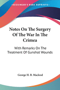 Notes On The Surgery Of The War In The Crimea: With Remarks On The Treatment Of Gunshot Wounds