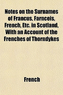 Notes on the Surnames of Francus, Farnceis, French, Etc. in Scotland, with an Account of the Frenches of Thorndykes