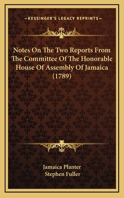 Notes on the Two Reports from the Committee of the Honorable House of Assembly of Jamaica (1789) - Jamaica Planter, and Fuller, Stephen