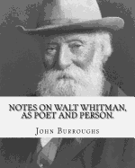 Notes on Walt Whitman, as Poet and Person. by: John Burroughs: Second Edition (World's Classic's)