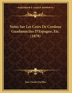 Notes Sur Les Cuirs De Cordoue Guadamaciles D'Espagne, Etc. (1878)