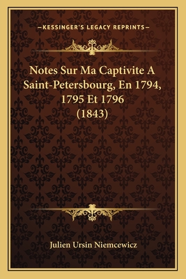 Notes Sur Ma Captivite a Saint-Petersbourg, En 1794, 1795 Et 1796 (1843) - Niemcewicz, Julien Ursin