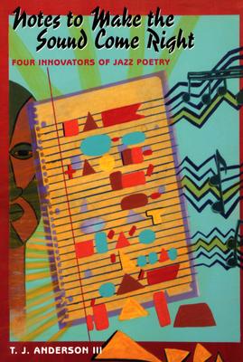 Notes to Make the Sound Come Right: Four Innovators of Jazz Poetry - Anderson III, T J