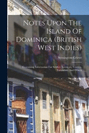 Notes Upon The Island Of Dominica (british West Indies): Containing Information For Settlers, Investors, Tourists, Naturalists, And Others