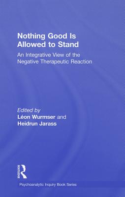 Nothing Good Is Allowed to Stand: An Integrative View of the Negative Therapeutic Reaction - Wurmser, Lon (Editor), and Jarass, Heidrun (Editor)