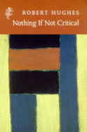 Nothing If Not Critical: Selected Essays on Art and Artists - Hughes, Robert