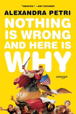 Nothing Is Wrong and Here Is Why: Essays - Petri, Alexandra