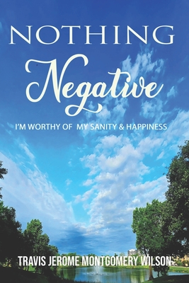 Nothing Negative: I'm Worthy of My Sanity & Hapiness - Montgomery Wilson, Travis Jerome