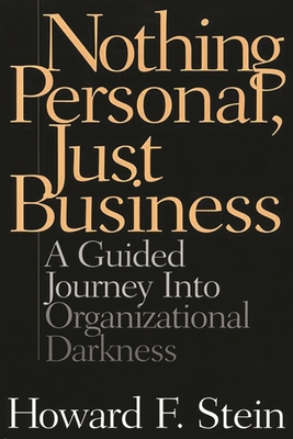 Nothing Personal, Just Business: A Guided Journey Into Organizational Darkness - Stein, Howard F