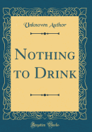 Nothing to Drink (Classic Reprint)