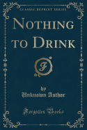 Nothing to Drink (Classic Reprint)