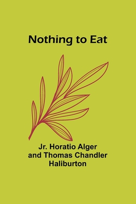 Nothing to Eat - Alger, Horatio, Jr., and Chandler Haliburton, Thomas