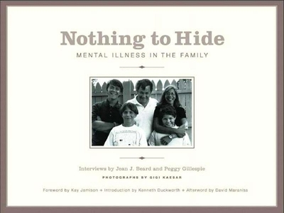 Nothing to Hide: Mental Illness in the Family - Beard, Jean J, and Gillespie, Peggy, and Kaeser, Gigi (Photographer)