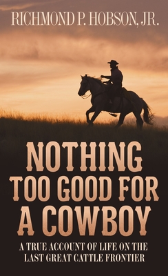 Nothing Too Good for a Cowboy: A True Account of Life on the Last Great Cattle Frontier - Hobson, Richmond P