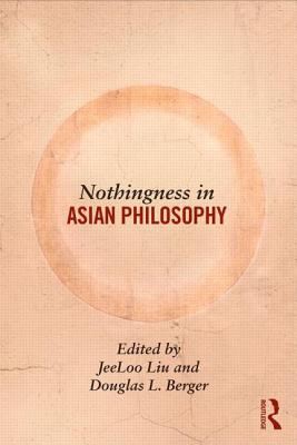 Nothingness in Asian Philosophy - Liu, Jeeloo (Editor), and Berger, Douglas (Editor)